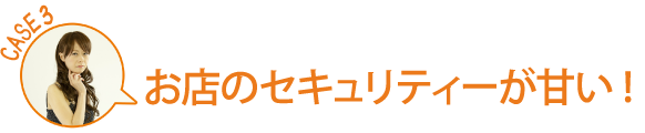 お店のセキュリティーが甘い！