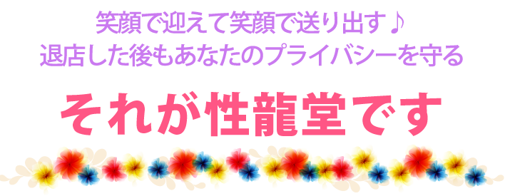 笑顔で迎えて笑顔で送り出す♪退店した後もあなたのプライバシーを守る それが性龍堂です