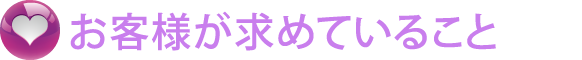 お客様が求めていること